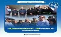 افتتاح و بهره برداری از پروژه ۳۴۰ واحدی نهضت ملی مسکن برازجان با حضور وزیر راه و شهرسازی